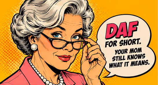 DAF for short. Your mom still knows what it means.